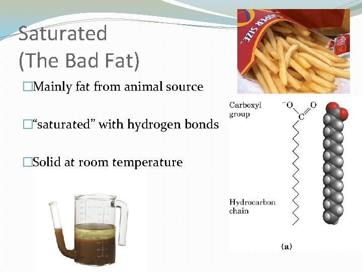 Saturated (The Bad Fat) �Mainly fat from animal source �“saturated” with hydrogen bonds �Solid