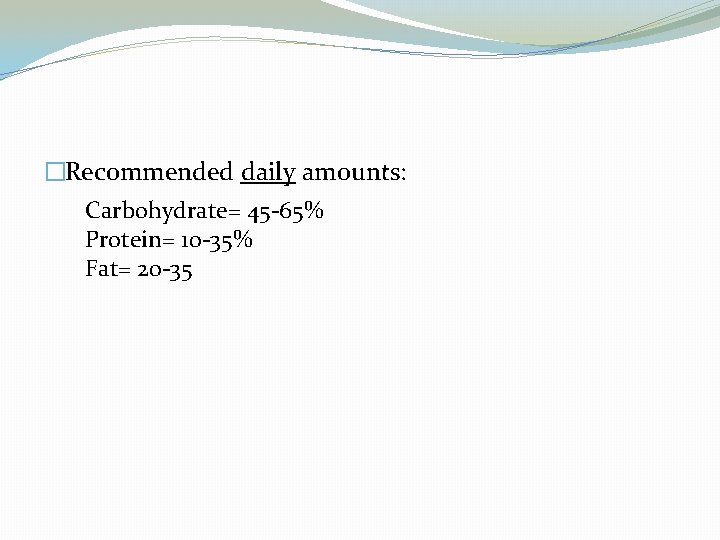 �Recommended daily amounts: Carbohydrate= 45 -65% Protein= 10 -35% Fat= 20 -35 