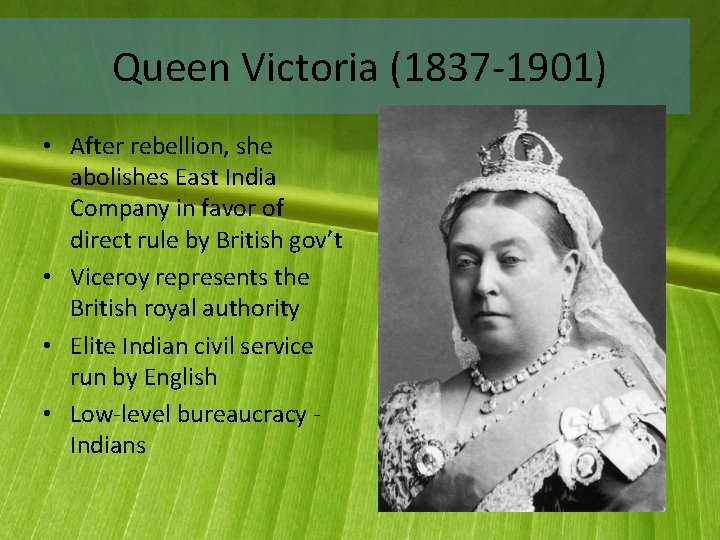 Queen Victoria (1837 -1901) • After rebellion, she abolishes East India Company in favor