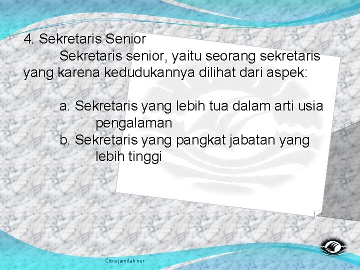 4. Sekretaris Senior Sekretaris senior, yaitu seorang sekretaris yang karena kedudukannya dilihat dari aspek: