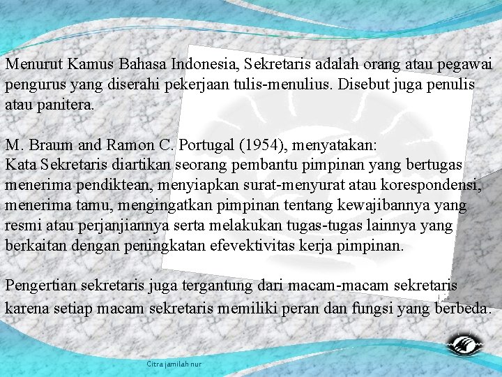 Menurut Kamus Bahasa Indonesia, Sekretaris adalah orang atau pegawai pengurus yang diserahi pekerjaan tulis-menulius.