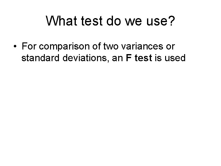 What test do we use? • For comparison of two variances or standard deviations,