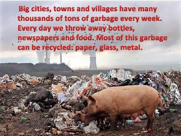 Big cities, towns and villages have many thousands of tons of garbage every week.