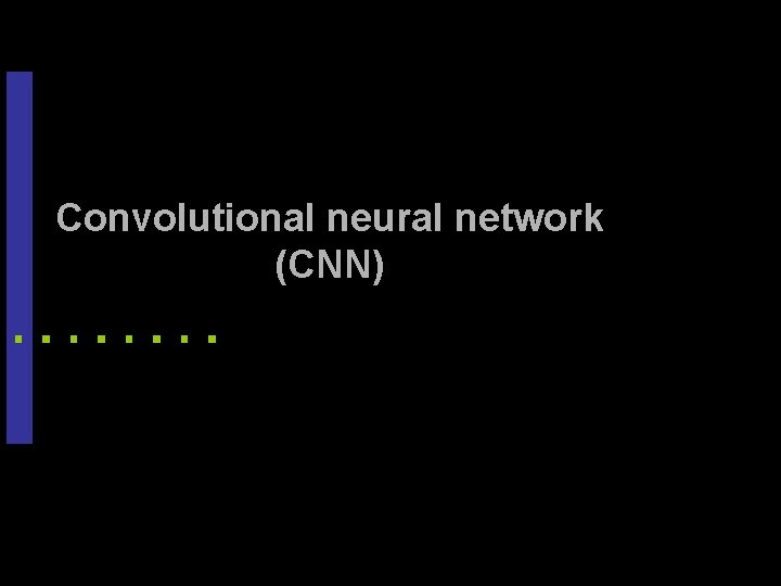 Convolutional neural network (CNN) 17 Convolutional neural network (CNN) 17