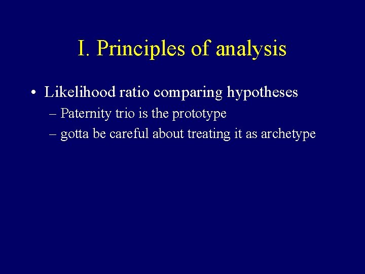 I. Principles of analysis • Likelihood ratio comparing hypotheses – Paternity trio is the