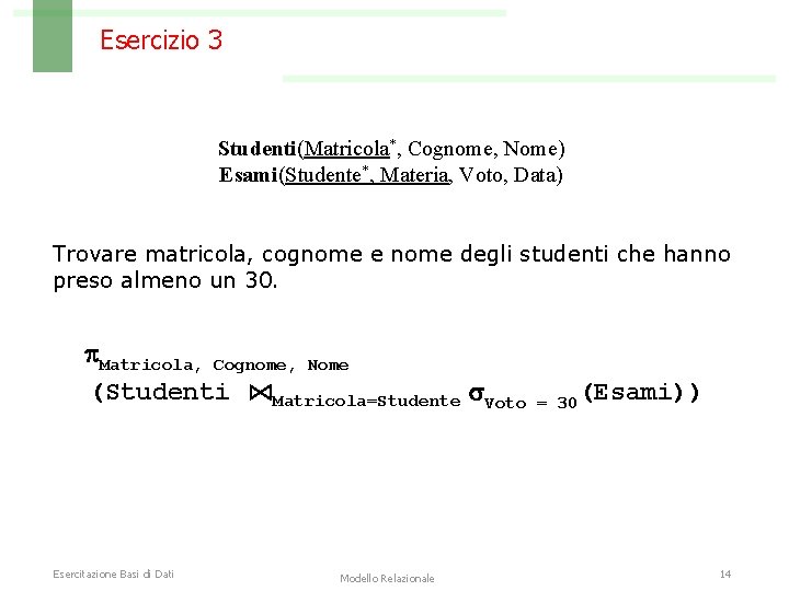 Esercizio 3 Studenti(Matricola*, Cognome, Nome) Esami(Studente*, Materia, Voto, Data) Trovare matricola, cognome e nome