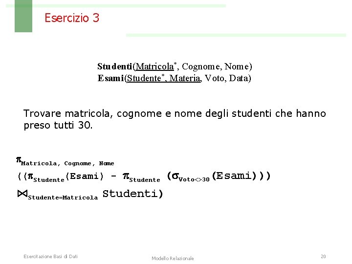 Esercizio 3 Studenti(Matricola*, Cognome, Nome) Esami(Studente*, Materia, Voto, Data) Trovare matricola, cognome e nome