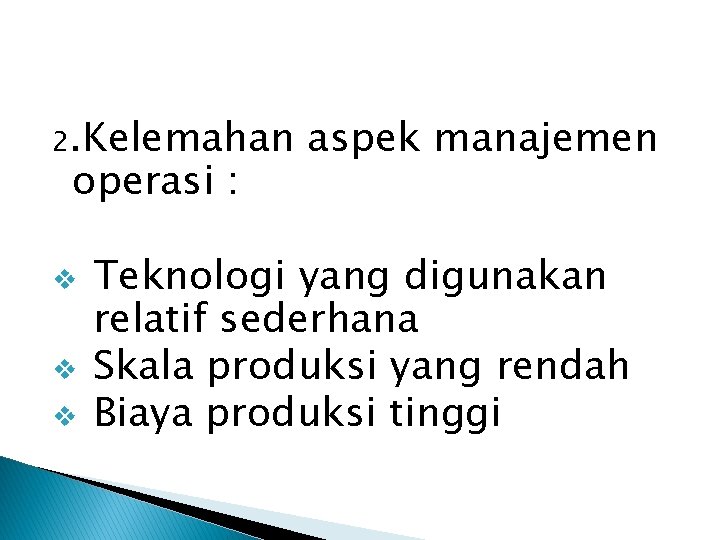 2. Kelemahan operasi : v v v aspek manajemen Teknologi yang digunakan relatif sederhana