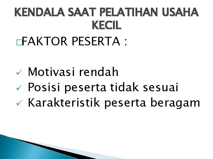 KENDALA SAAT PELATIHAN USAHA KECIL �FAKTOR ü ü ü PESERTA : Motivasi rendah Posisi KENDALA SAAT PELATIHAN USAHA KECIL �FAKTOR ü ü ü PESERTA : Motivasi rendah Posisi