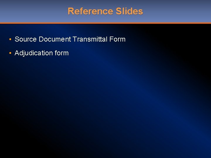 Reference Slides • Source Document Transmittal Form • Adjudication form 