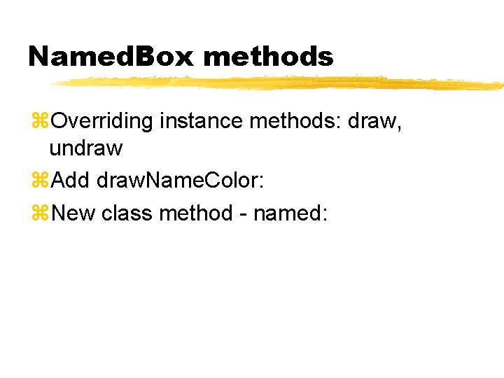 Named. Box methods Overriding instance methods: draw, undraw Add draw. Name. Color: New class