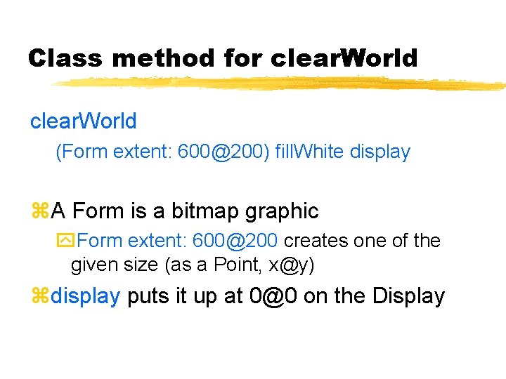 Class method for clear. World (Form extent: 600@200) fill. White display A Form is