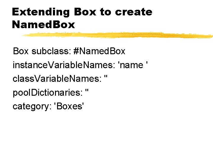 Extending Box to create Named. Box subclass: #Named. Box instance. Variable. Names: 'name '