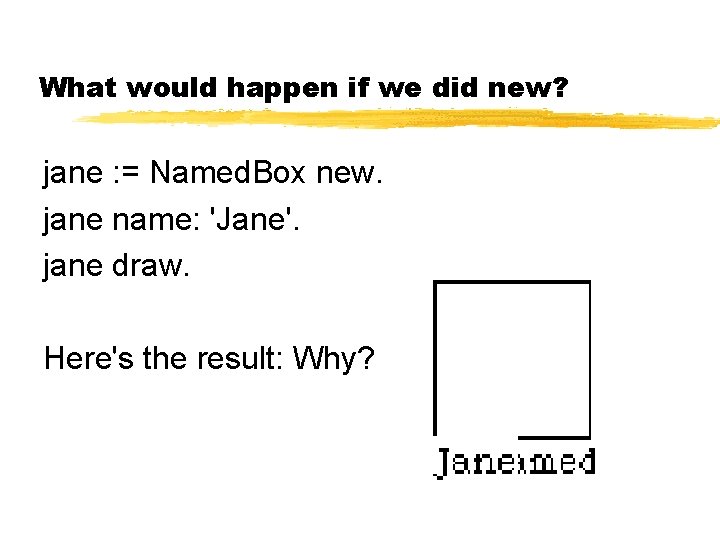 What would happen if we did new? jane : = Named. Box new. jane