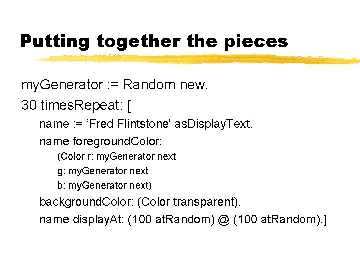 Putting together the pieces my. Generator : = Random new. 30 times. Repeat: [