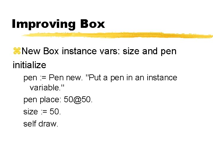 Improving Box New Box instance vars: size and pen initialize pen : = Pen
