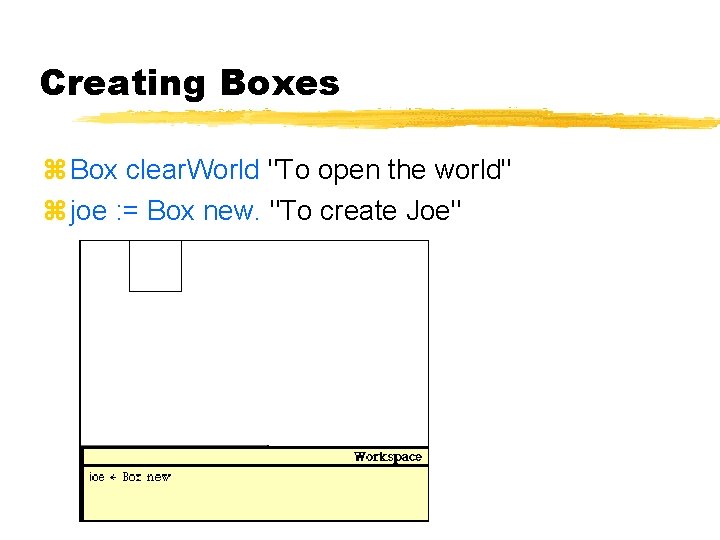 Creating Boxes Box clear. World "To open the world" joe : = Box new.