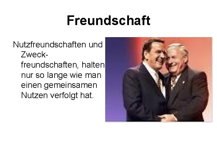 Freundschaft Nutzfreundschaften und Zweckfreundschaften, halten nur so lange wie man einen gemeinsamen Nutzen verfolgt