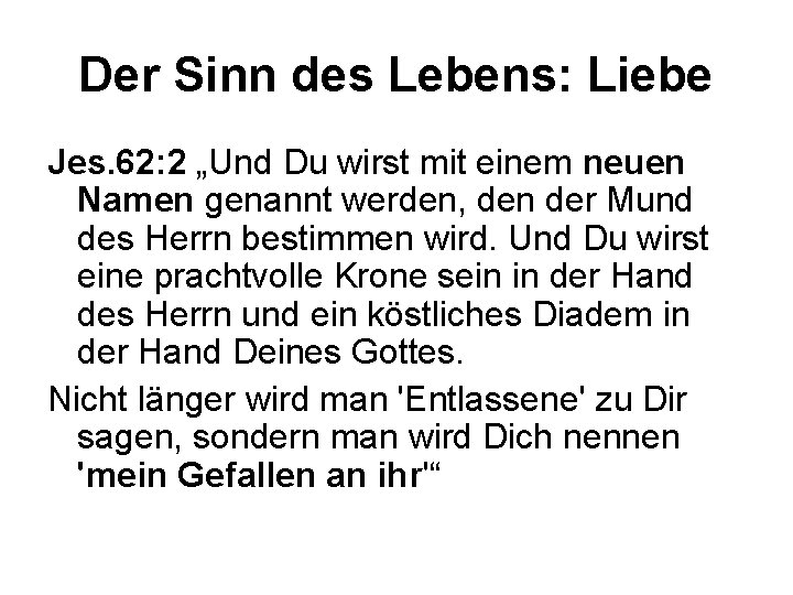 Der Sinn des Lebens: Liebe Jes. 62: 2 „Und Du wirst mit einem neuen