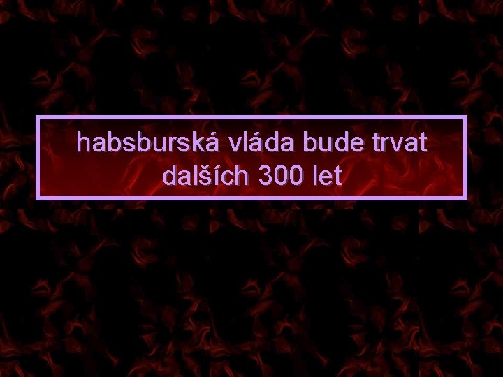 habsburská vláda bude trvat dalších 300 let 