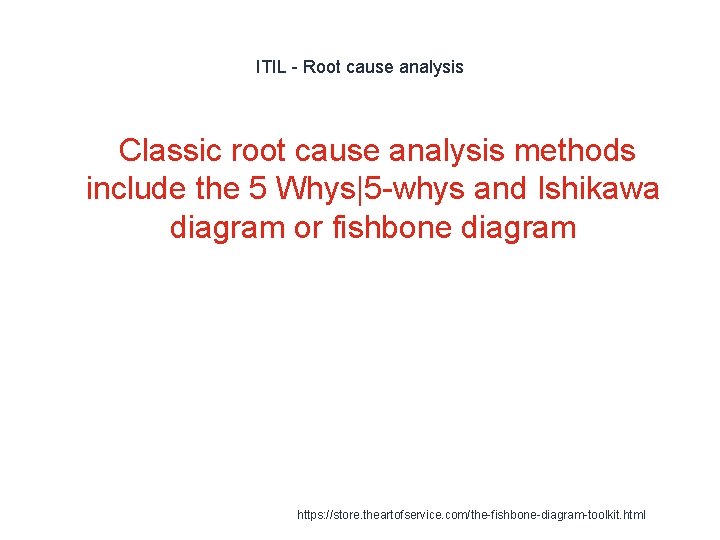 ITIL - Root cause analysis Classic root cause analysis methods include the 5 Whys|5