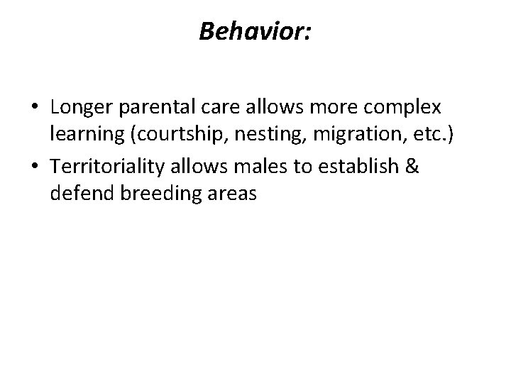 Behavior: • Longer parental care allows more complex learning (courtship, nesting, migration, etc. )