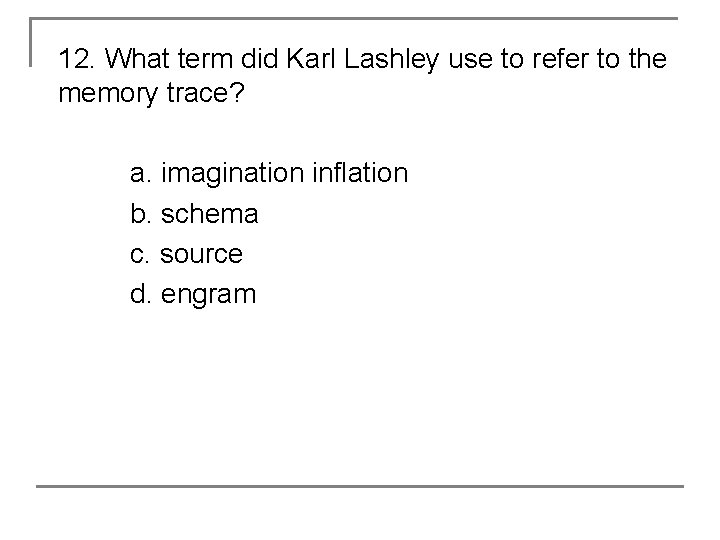 12. What term did Karl Lashley use to refer to the memory trace? a.