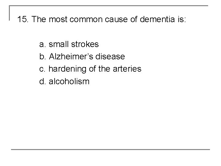 15. The most common cause of dementia is: a. small strokes b. Alzheimer’s disease