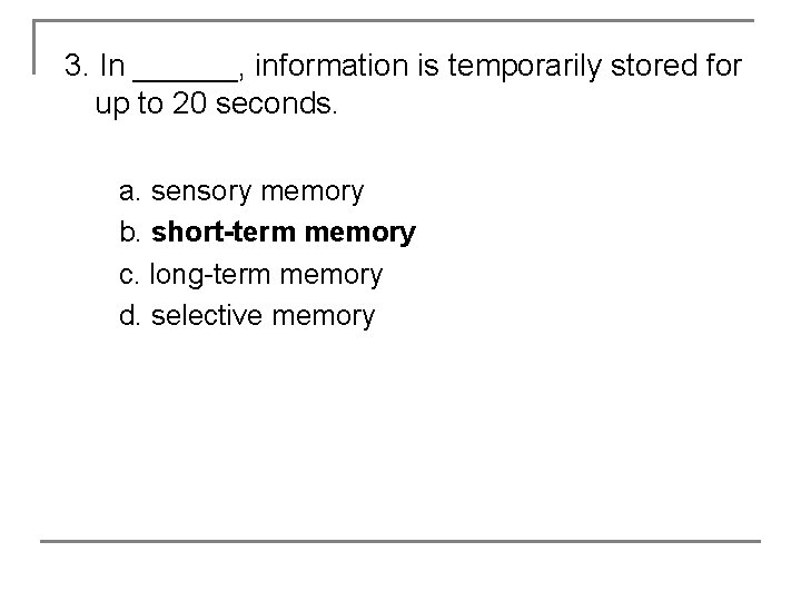 3. In ______, information is temporarily stored for up to 20 seconds. a. sensory