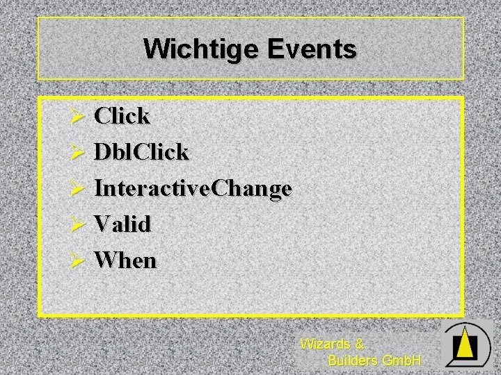 Wichtige Events Ø Click Ø Dbl. Click Ø Interactive. Change Ø Valid Ø When