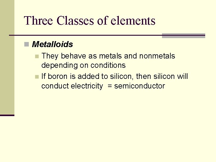 Three Classes of elements n Metalloids n They behave as metals and nonmetals depending