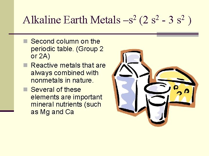 Alkaline Earth Metals –s 2 (2 s 2 - 3 s 2 ) n