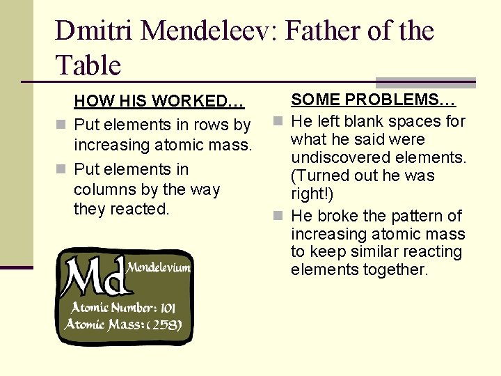 Dmitri Mendeleev: Father of the Table HOW HIS WORKED… n Put elements in rows