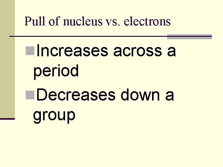Pull of nucleus vs. electrons n. Increases across a period n. Decreases down a