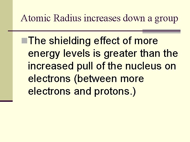 Atomic Radius increases down a group n. The shielding effect of more energy levels