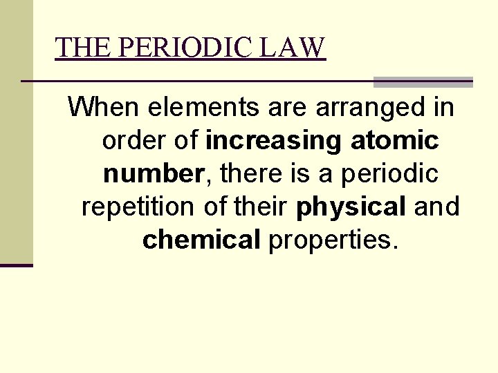 THE PERIODIC LAW When elements are arranged in order of increasing atomic number, there