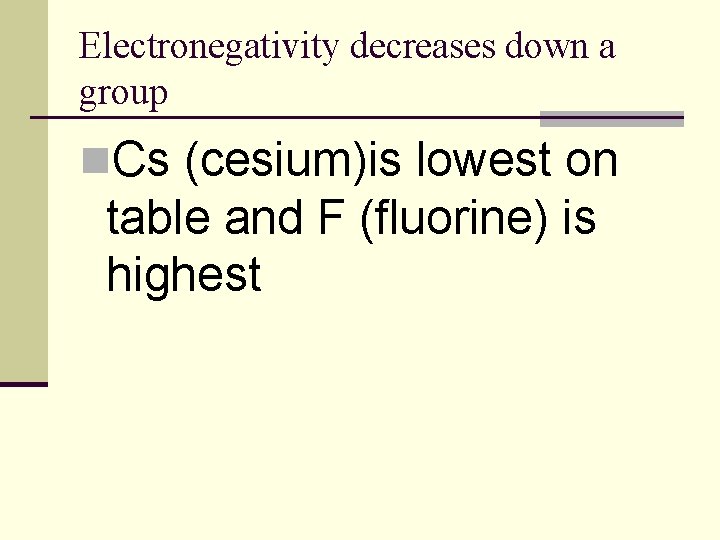 Electronegativity decreases down a group n. Cs (cesium)is lowest on table and F (fluorine)