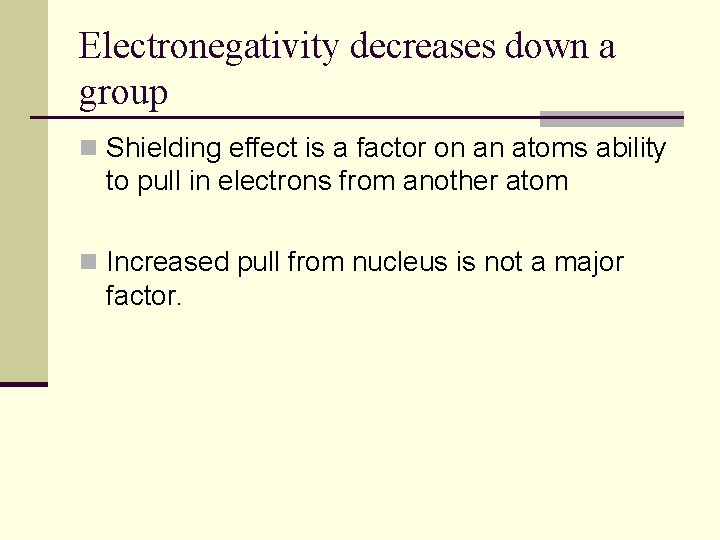 Electronegativity decreases down a group n Shielding effect is a factor on an atoms