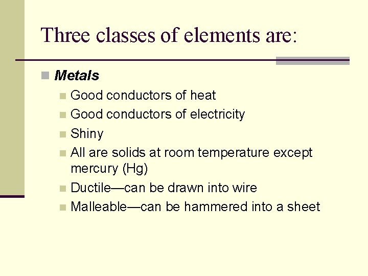 Three classes of elements are: n Metals n Good conductors of heat n Good