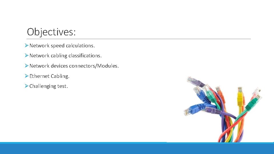 Objectives: ØNetwork speed calculations. ØNetwork cabling classifications. ØNetwork devices connectors/Modules. ØEthernet Cabling. ØChallenging test.