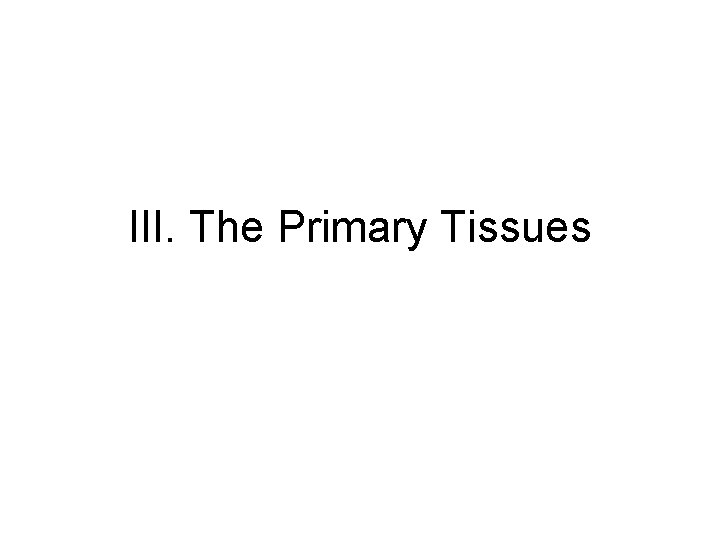 III. The Primary Tissues III. The Primary Tissues