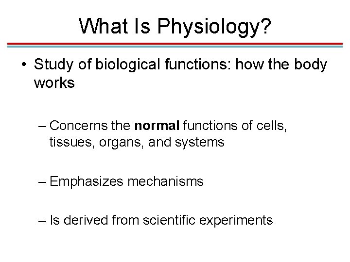 What Is Physiology? • Study of biological functions: how the body works – Concerns What Is Physiology? • Study of biological functions: how the body works – Concerns