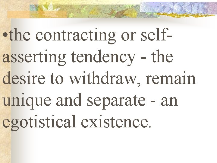  • the contracting or selfasserting tendency - the desire to withdraw, remain unique