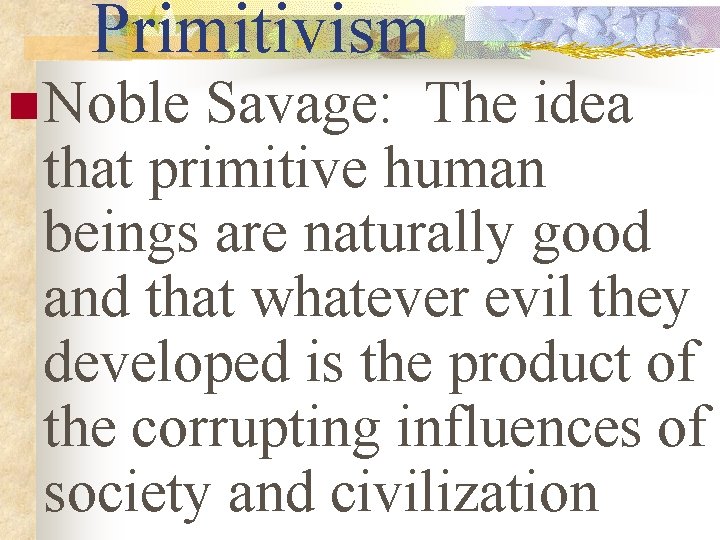 Primitivism n Noble Savage: The idea that primitive human beings are naturally good and