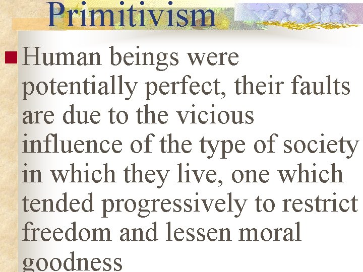 Primitivism n Human beings were potentially perfect, their faults are due to the vicious