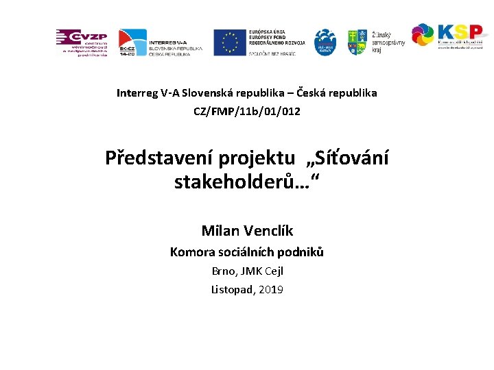 Interreg V-A Slovenská republika – Česká republika CZ/FMP/11 b/01/012 Představení projektu „Síťování stakeholderů…“ Milan