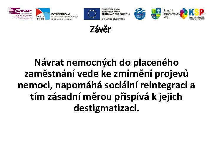 Závěr Návrat nemocných do placeného zaměstnání vede ke zmírnění projevů nemoci, napomáhá sociální reintegraci