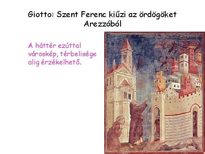Giotto: Szent Ferenc kiűzi az ördögöket Arezzóból A háttér ezúttal városkép, térbelisége alig érzékelhető.