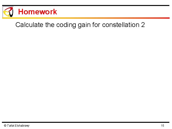 Homework Calculate the coding gain for constellation 2 © Tallal Elshabrawy 15 Homework Calculate the coding gain for constellation 2 © Tallal Elshabrawy 15