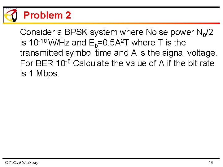 Problem 2 Consider a BPSK system where Noise power N 0/2 is 10 -10 Problem 2 Consider a BPSK system where Noise power N 0/2 is 10 -10
